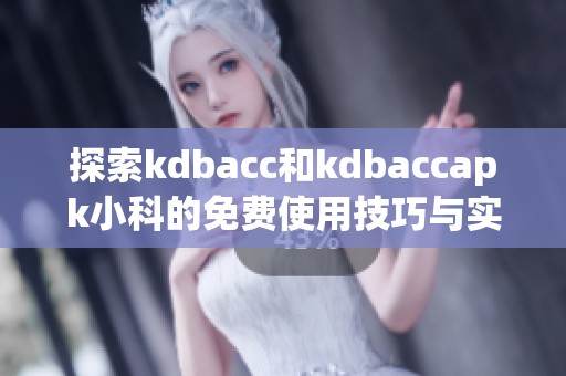 探索kdbacc和kdbaccapk小科的免费使用技巧与实用指南