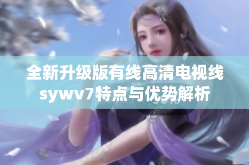 全新升级版有线高清电视线sywv7特点与优势解析