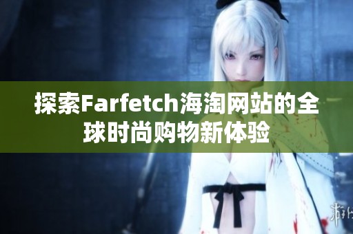 探索Farfetch海淘网站的全球时尚购物新体验