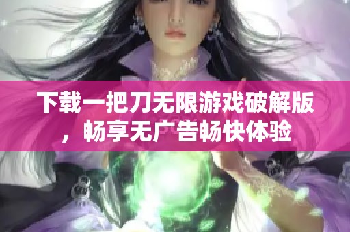 下载一把刀无限游戏破解版，畅享无广告畅快体验