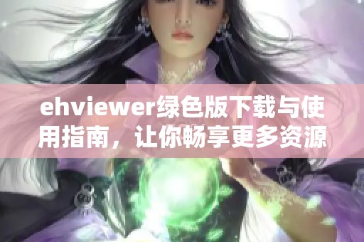 ehviewer绿色版下载与使用指南，让你畅享更多资源体验