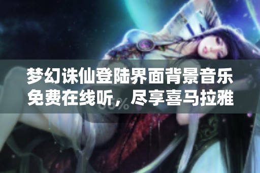 梦幻诛仙登陆界面背景音乐免费在线听，尽享喜马拉雅资源