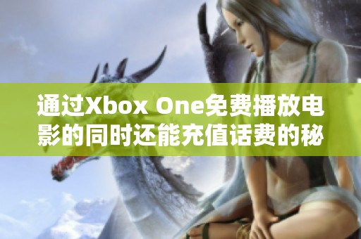 通过Xbox One免费播放电影的同时还能充值话费的秘笈