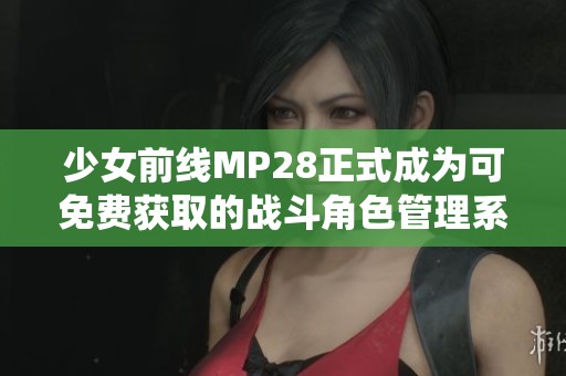 少女前线MP28正式成为可免费获取的战斗角色管理系统