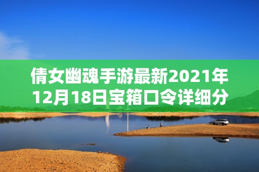 倩女幽魂手游最新2021年12月18日宝箱口令详细分享