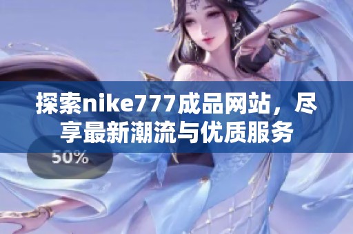 探索nike777成品网站，尽享最新潮流与优质服务