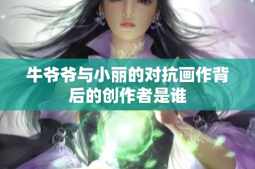 牛爷爷与小丽的对抗画作背后的创作者是谁