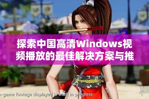 探索中国高清Windows视频播放的最佳解决方案与推荐软件