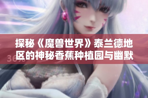 探秘《魔兽世界》泰兰德地区的神秘香蕉种植园与幽默梗