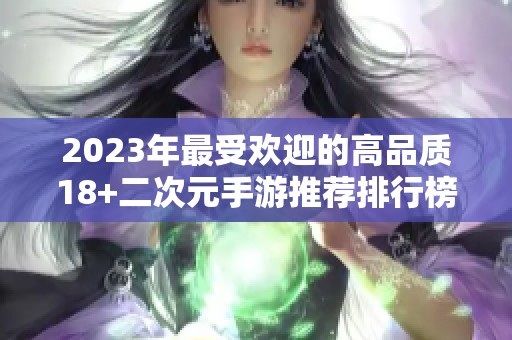 2023年最受欢迎的高品质18+二次元手游推荐排行榜