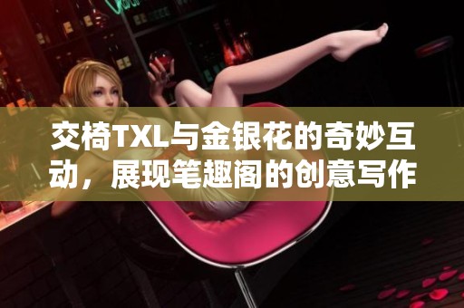 交椅TXL与金银花的奇妙互动，展现笔趣阁的创意写作之美