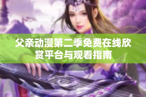 父亲动漫第二季免费在线欣赏平台与观看指南