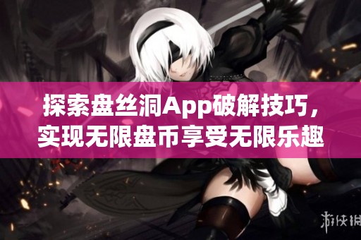 探索盘丝洞App破解技巧，实现无限盘币享受无限乐趣