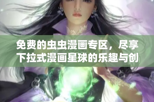 免费的虫虫漫画专区，尽享下拉式漫画星球的乐趣与创作