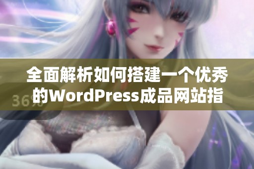 全面解析如何搭建一个优秀的WordPress成品网站指南