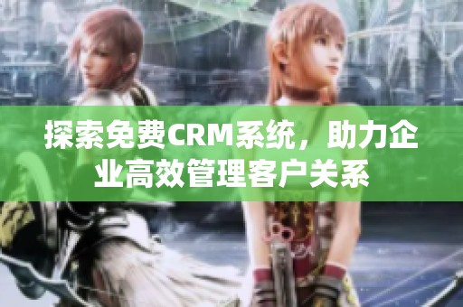 探索免费CRM系统，助力企业高效管理客户关系