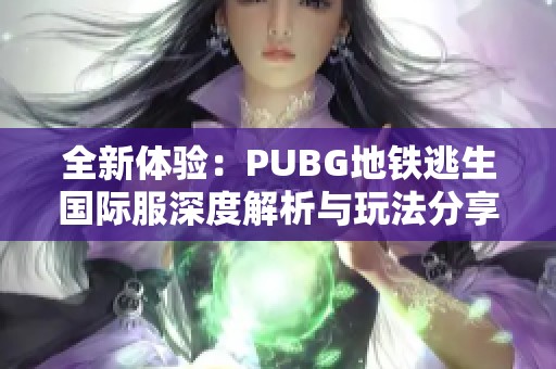 全新体验：PUBG地铁逃生国际服深度解析与玩法分享