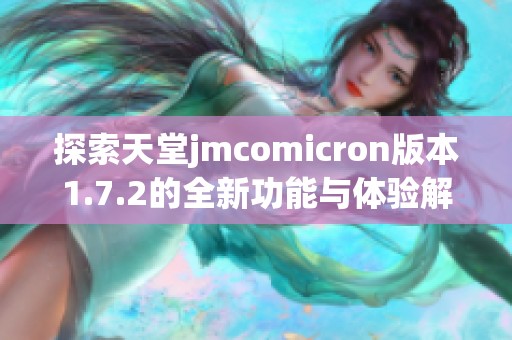 探索天堂jmcomicron版本1.7.2的全新功能与体验解析