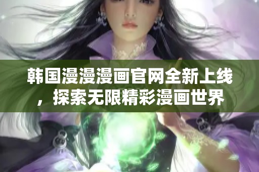 韩国漫漫漫画官网全新上线，探索无限精彩漫画世界