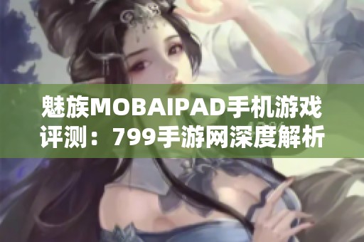 魅族MOBAIPAD手机游戏评测：799手游网深度解析