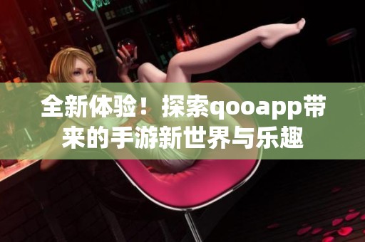 全新体验！探索qooapp带来的手游新世界与乐趣