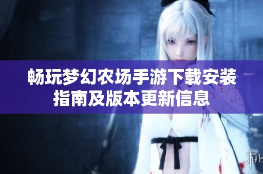 畅玩梦幻农场手游下载安装指南及版本更新信息