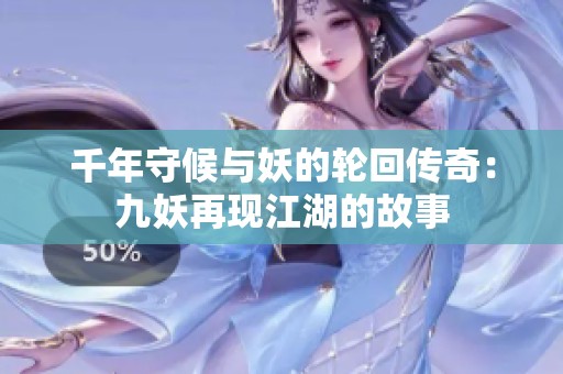 千年守候与妖的轮回传奇：九妖再现江湖的故事