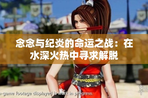 念念与纪炎的命运之战：在水深火热中寻求解脱