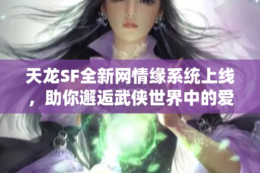 天龙SF全新网情缘系统上线，助你邂逅武侠世界中的爱侣