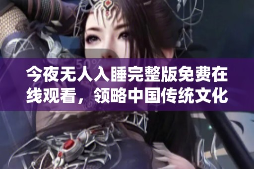 今夜无人入睡完整版免费在线观看，领略中国传统文化之美