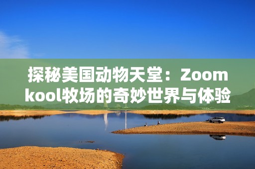 探秘美国动物天堂：Zoomkool牧场的奇妙世界与体验