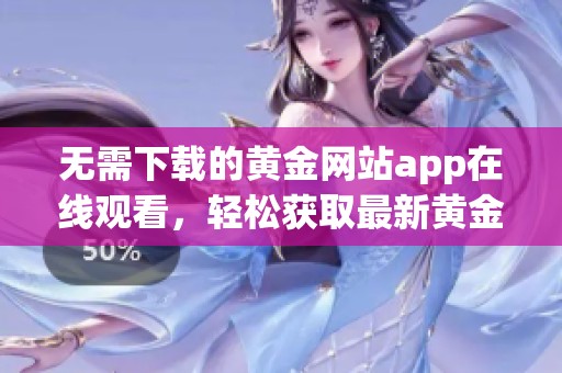 无需下载的黄金网站app在线观看，轻松获取最新黄金资讯