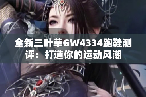 全新三叶草GW4334跑鞋测评：打造你的运动风潮