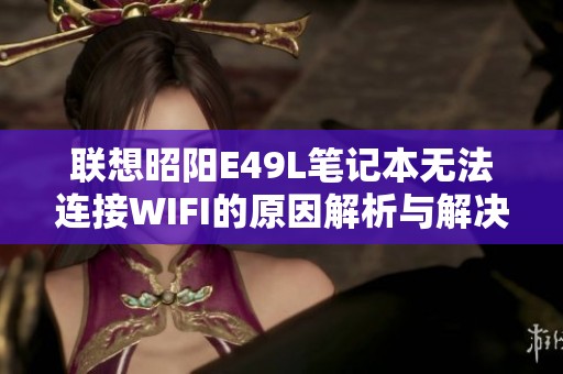 联想昭阳E49L笔记本无法连接WIFI的原因解析与解决方案