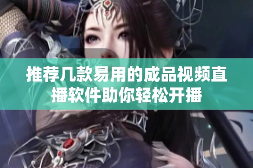 推荐几款易用的成品视频直播软件助你轻松开播