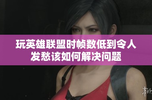 玩英雄联盟时帧数低到令人发愁该如何解决问题