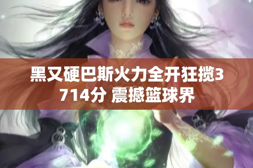 黑又硬巴斯火力全开狂揽3714分 震撼篮球界