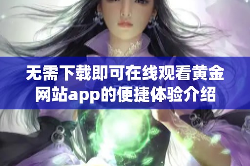 无需下载即可在线观看黄金网站app的便捷体验介绍