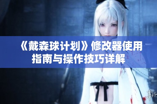 《戴森球计划》修改器使用指南与操作技巧详解