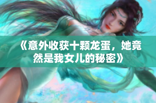 《意外收获十颗龙蛋，她竟然是我女儿的秘密》