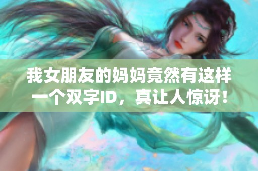 我女朋友的妈妈竟然有这样一个双字ID，真让人惊讶！