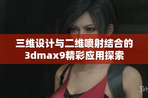 三维设计与二维喷射结合的3dmax9精彩应用探索