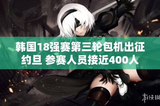 韩国18强赛第三轮包机出征约旦 参赛人员接近400人