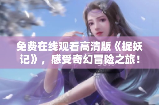 免费在线观看高清版《捉妖记》，感受奇幻冒险之旅！