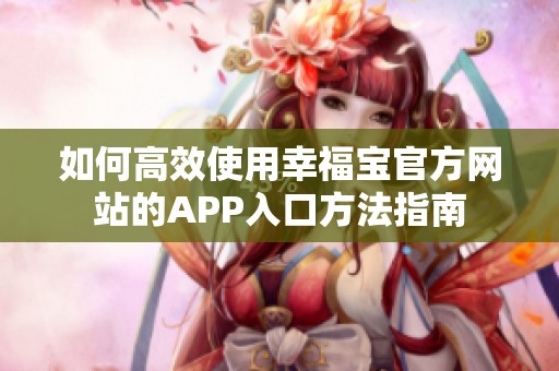 如何高效使用幸福宝官方网站的APP入口方法指南