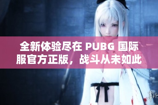 全新体验尽在 PUBG 国际服官方正版，战斗从未如此精彩