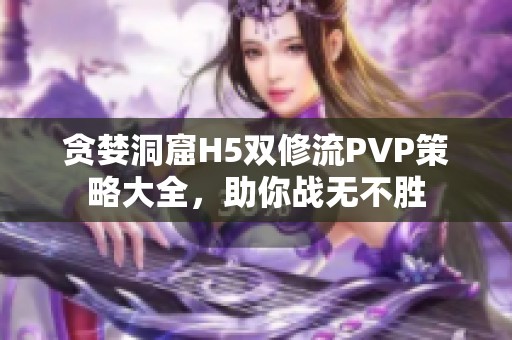 贪婪洞窟H5双修流PVP策略大全，助你战无不胜