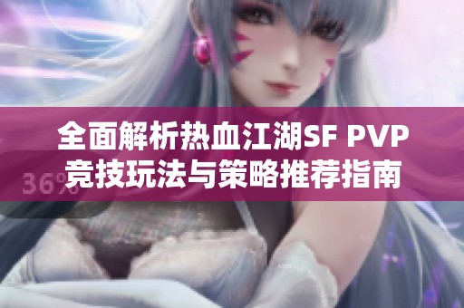 全面解析热血江湖SF PVP竞技玩法与策略推荐指南