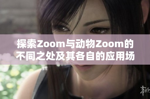 探索Zoom与动物Zoom的不同之处及其各自的应用场景