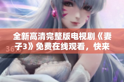 全新高清完整版电视剧《妻子3》免费在线观看，快来欣赏！